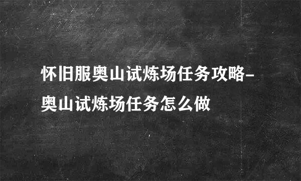 怀旧服奥山试炼场任务攻略-奥山试炼场任务怎么做