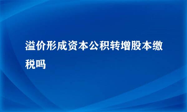 溢价形成资本公积转增股本缴税吗