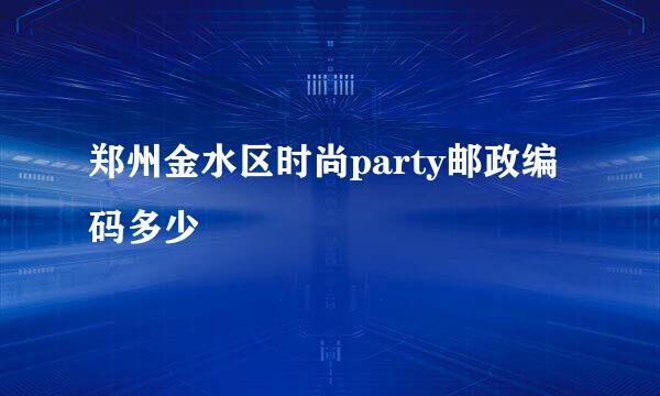 郑州金水区时尚party邮政编码多少