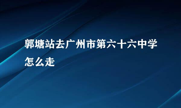 郭塘站去广州市第六十六中学怎么走