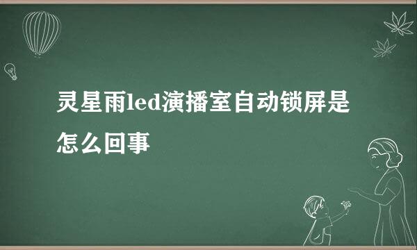 灵星雨led演播室自动锁屏是怎么回事