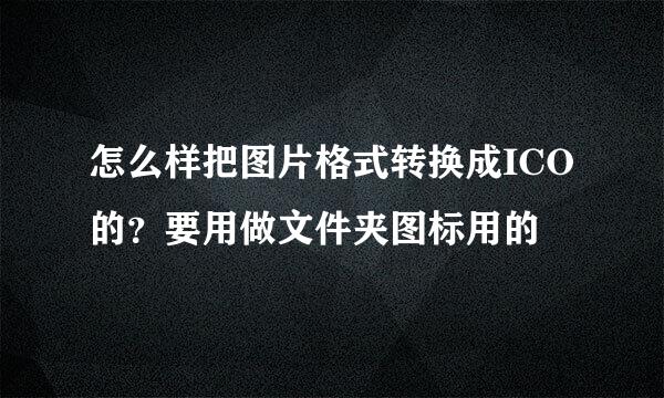 怎么样把图片格式转换成ICO的？要用做文件夹图标用的