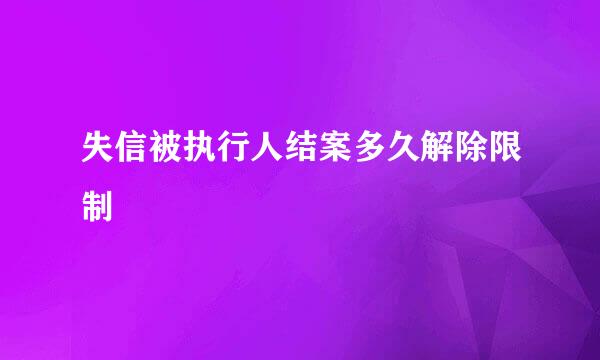 失信被执行人结案多久解除限制