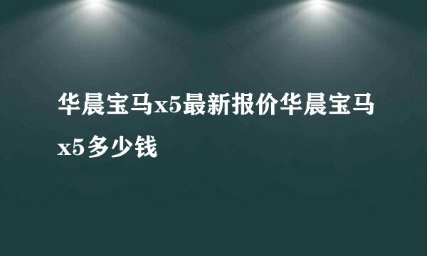 华晨宝马x5最新报价华晨宝马x5多少钱