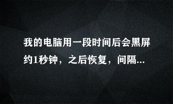 我的电脑用一段时间后会黑屏约1秒钟，之后恢复，间隔时间约30到40分钟，请问是什么原因造成的？