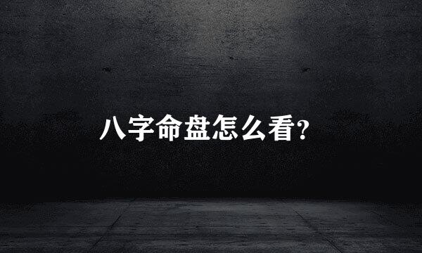 八字命盘怎么看？