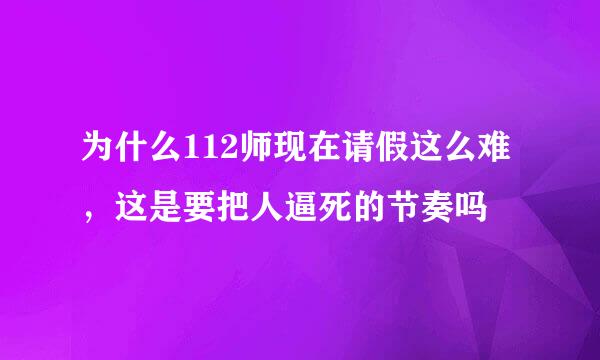 为什么112师现在请假这么难，这是要把人逼死的节奏吗