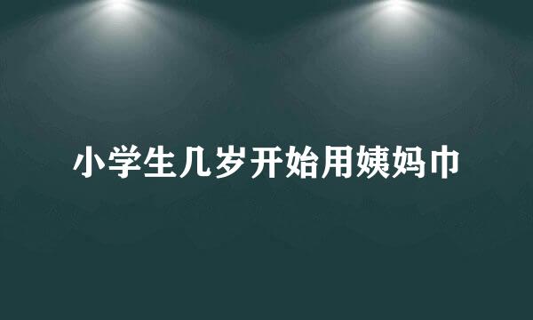 小学生几岁开始用姨妈巾