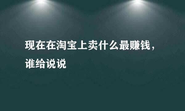 现在在淘宝上卖什么最赚钱，谁给说说