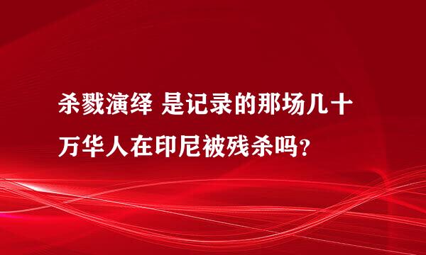 杀戮演绎 是记录的那场几十万华人在印尼被残杀吗？