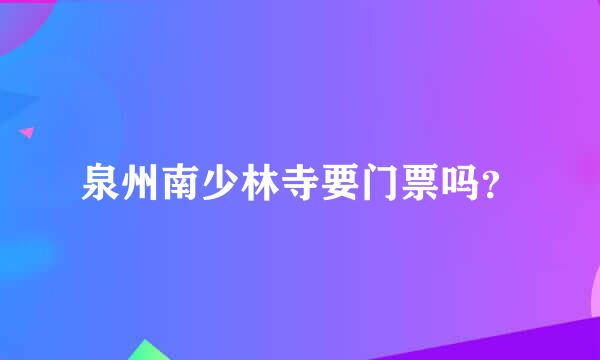 泉州南少林寺要门票吗？