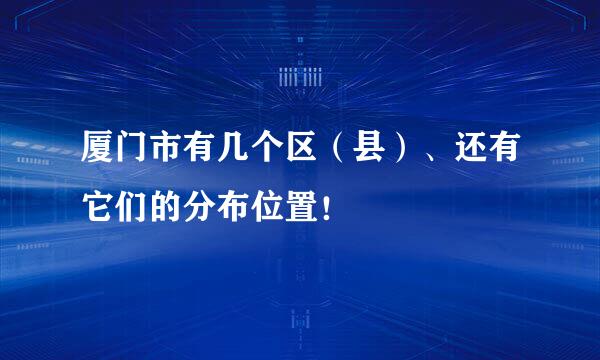 厦门市有几个区（县）、还有它们的分布位置！