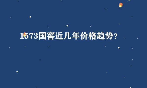 1573国窖近几年价格趋势？