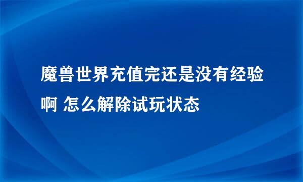 魔兽世界充值完还是没有经验啊 怎么解除试玩状态