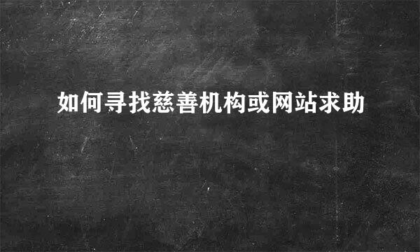 如何寻找慈善机构或网站求助