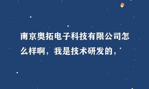 南京奥拓电子科技有限公司怎么样啊，我是技术研发的，