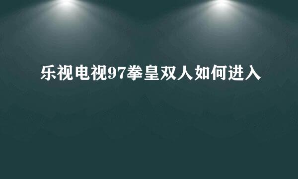 乐视电视97拳皇双人如何进入