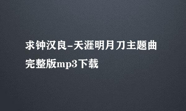 求钟汉良-天涯明月刀主题曲完整版mp3下载