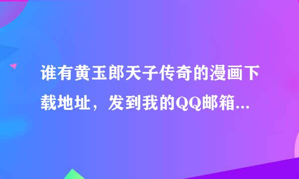 谁有黄玉郎天子传奇的漫画下载地址，发到我的QQ邮箱里，谢了。第一个有效的我给分。