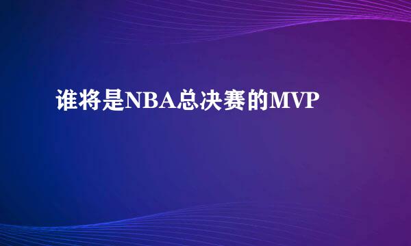 谁将是NBA总决赛的MVP