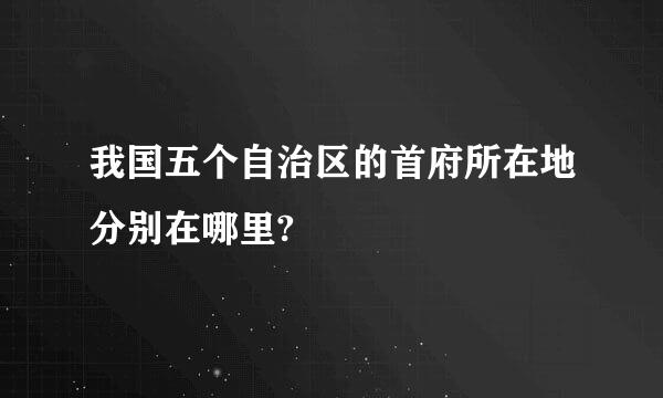 我国五个自治区的首府所在地分别在哪里?