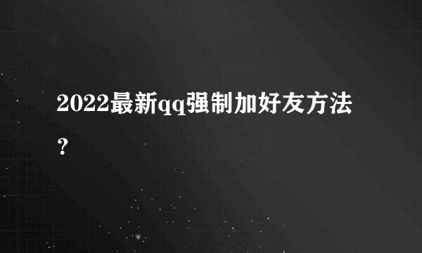 2022最新qq强制加好友方法？