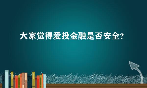 大家觉得爱投金融是否安全？