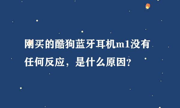 刚买的酷狗蓝牙耳机m1没有任何反应，是什么原因？