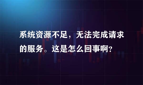 系统资源不足，无法完成请求的服务。这是怎么回事啊？