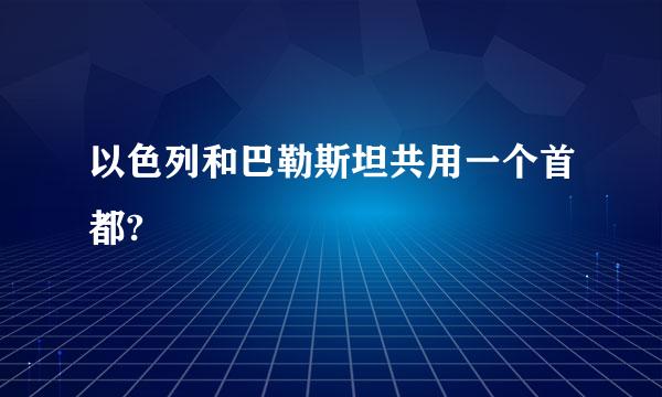 以色列和巴勒斯坦共用一个首都?