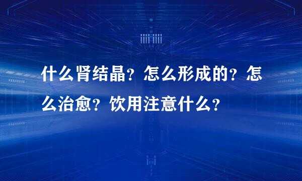 什么肾结晶？怎么形成的？怎么治愈？饮用注意什么？