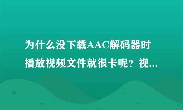 为什么没下载AAC解码器时播放视频文件就很卡呢？视频是不是有问题，会不会有病毒啊？！