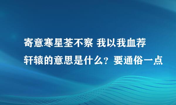 寄意寒星荃不察 我以我血荐轩辕的意思是什么？要通俗一点