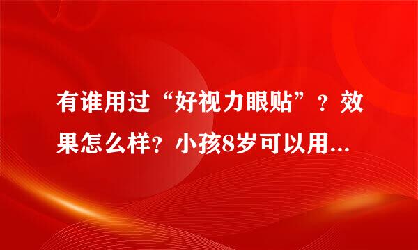 有谁用过“好视力眼贴”？效果怎么样？小孩8岁可以用吗？可以预防近视吗？ 一定要亲身经历的，先谢谢啦！