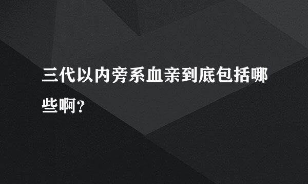 三代以内旁系血亲到底包括哪些啊？