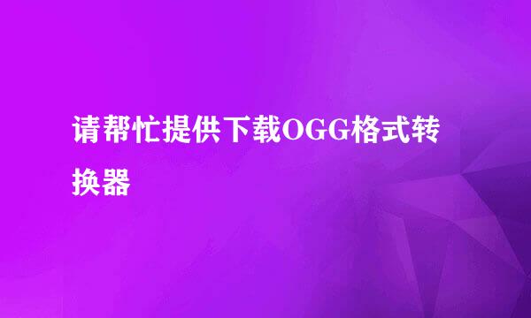 请帮忙提供下载OGG格式转换器