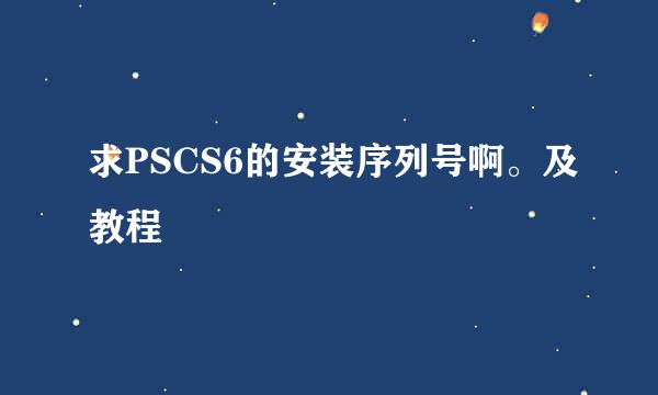 求PSCS6的安装序列号啊。及教程