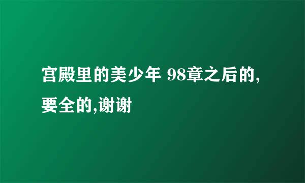 宫殿里的美少年 98章之后的,要全的,谢谢