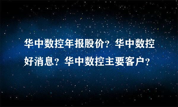 华中数控年报股价？华中数控好消息？华中数控主要客户？