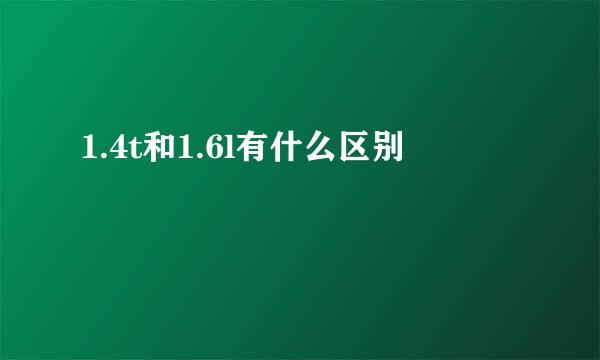 1.4t和1.6l有什么区别