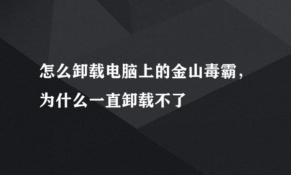 怎么卸载电脑上的金山毒霸，为什么一直卸载不了