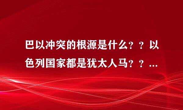 巴以冲突的根源是什么？？以色列国家都是犹太人马？？巴勒斯坦呢，主要由什么民族组成的？