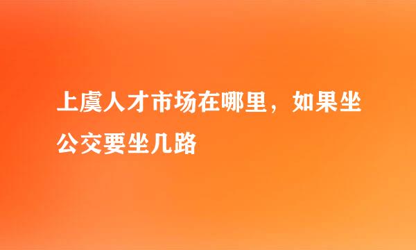 上虞人才市场在哪里，如果坐公交要坐几路