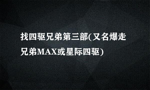 找四驱兄弟第三部(又名爆走兄弟MAX或星际四驱)