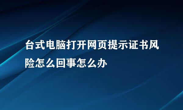 台式电脑打开网页提示证书风险怎么回事怎么办