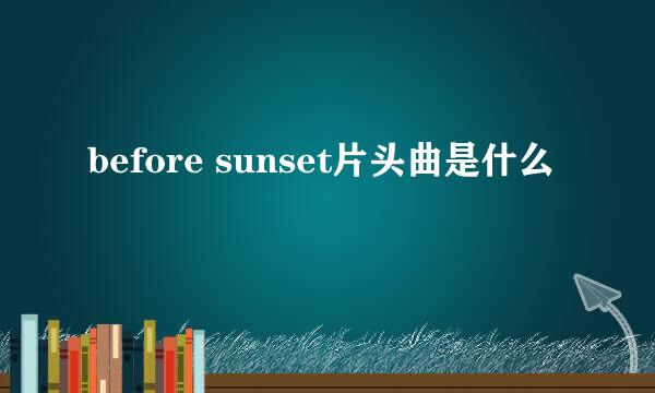 before sunset片头曲是什么