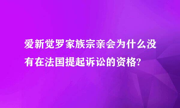 爱新觉罗家族宗亲会为什么没有在法国提起诉讼的资格?