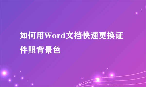 如何用Word文档快速更换证件照背景色