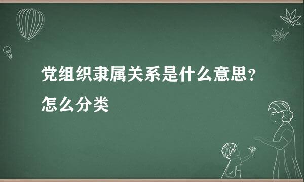 党组织隶属关系是什么意思？怎么分类