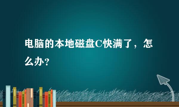 电脑的本地磁盘C快满了，怎么办？